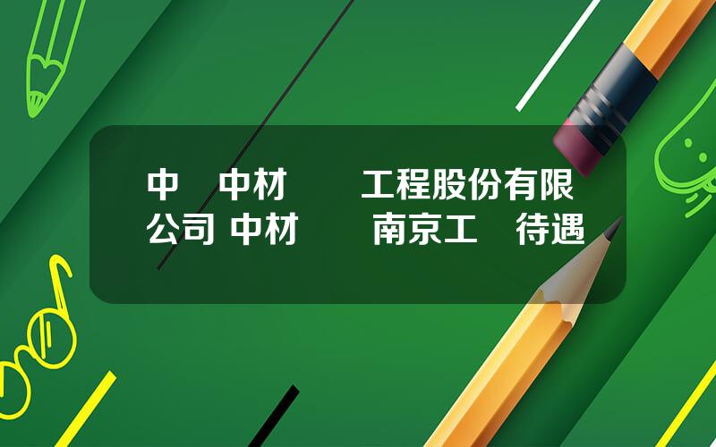 中國中材國際工程股份有限公司 中材國際南京工資待遇